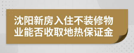 沈阳新房入住不装修物业能否收取地热保证金