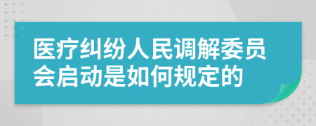 医疗纠纷人民调解委员会启动是如何规定的