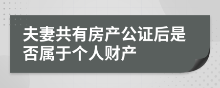 夫妻共有房产公证后是否属于个人财产