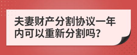 夫妻财产分割协议一年内可以重新分割吗？