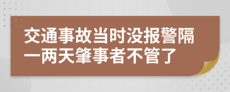 交通事故当时没报警隔一两天肇事者不管了