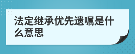 法定继承优先遗嘱是什么意思