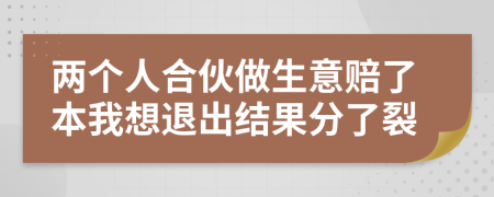 两个人合伙做生意赔了本我想退出结果分了裂