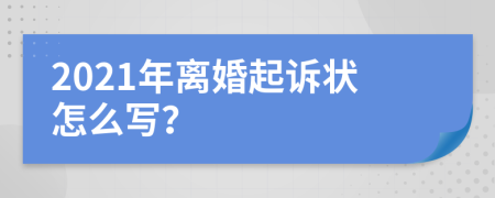 2021年离婚起诉状怎么写？