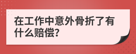 在工作中意外骨折了有什么赔偿？