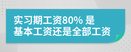 实习期工资80% 是基本工资还是全部工资