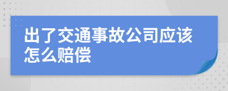 出了交通事故公司应该怎么赔偿