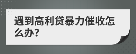 遇到高利贷暴力催收怎么办？