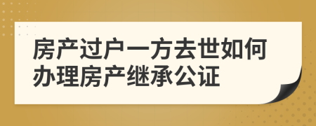 房产过户一方去世如何办理房产继承公证