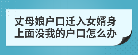 丈母娘户口迁入女婿身上面没我的户口怎么办