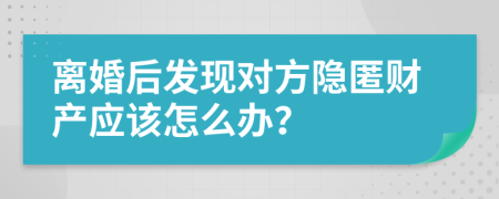 离婚后发现对方隐匿财产应该怎么办？