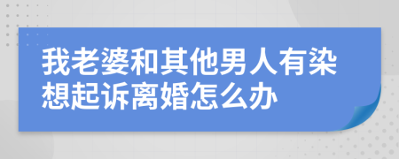 我老婆和其他男人有染想起诉离婚怎么办