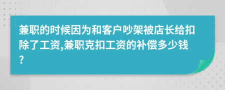 兼职的时候因为和客户吵架被店长给扣除了工资,兼职克扣工资的补偿多少钱?