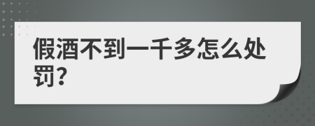 假酒不到一千多怎么处罚？