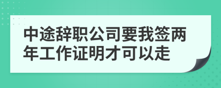 中途辞职公司要我签两年工作证明才可以走