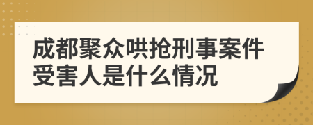 成都聚众哄抢刑事案件受害人是什么情况