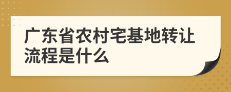 广东省农村宅基地转让流程是什么