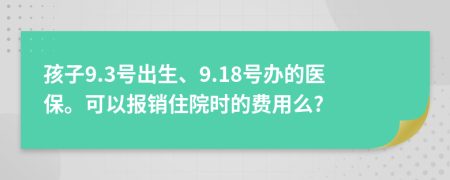 孩子9.3号出生、9.18号办的医保。可以报销住院时的费用么?
