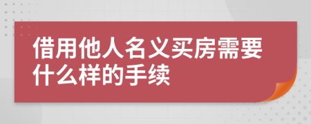 借用他人名义买房需要什么样的手续