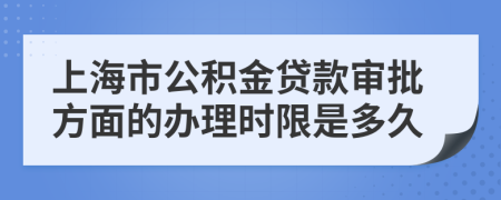 上海市公积金贷款审批方面的办理时限是多久