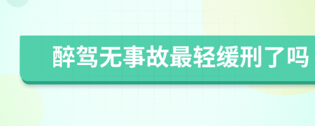 醉驾无事故最轻缓刑了吗