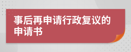 事后再申请行政复议的申请书