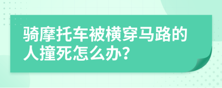 骑摩托车被横穿马路的人撞死怎么办？