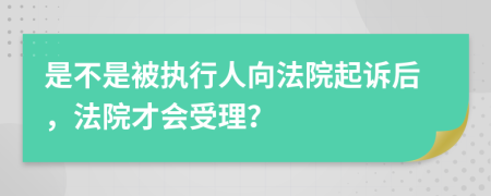 是不是被执行人向法院起诉后，法院才会受理？