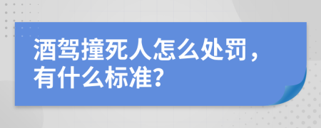 酒驾撞死人怎么处罚，有什么标准？
