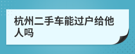 杭州二手车能过户给他人吗