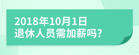 2018年10月1日退休人员需加薪吗?