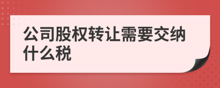 公司股权转让需要交纳什么税