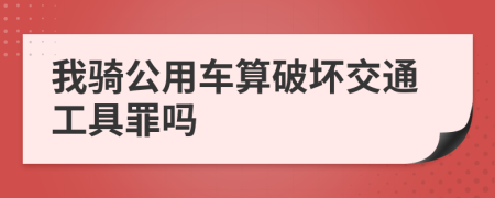 我骑公用车算破坏交通工具罪吗