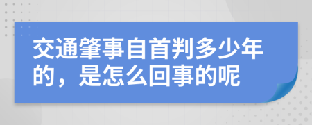 交通肇事自首判多少年的，是怎么回事的呢