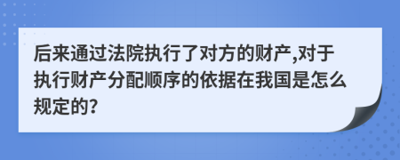 后来通过法院执行了对方的财产,对于执行财产分配顺序的依据在我国是怎么规定的？