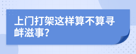 上门打架这样算不算寻衅滋事？
