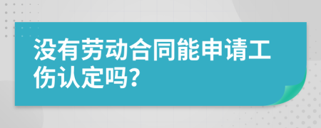 没有劳动合同能申请工伤认定吗？