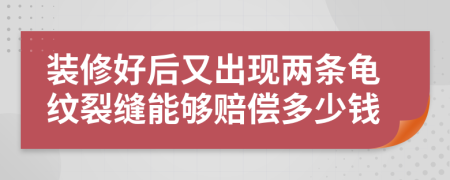 装修好后又出现两条龟纹裂缝能够赔偿多少钱