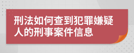 刑法如何查到犯罪嫌疑人的刑事案件信息