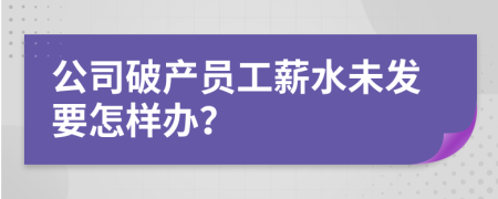 公司破产员工薪水未发要怎样办？