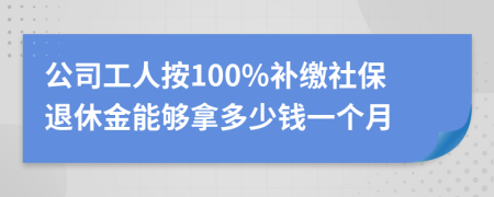 公司工人按100%补缴社保退休金能够拿多少钱一个月