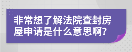 非常想了解法院查封房屋申请是什么意思啊？