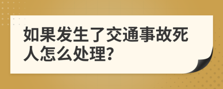 如果发生了交通事故死人怎么处理？