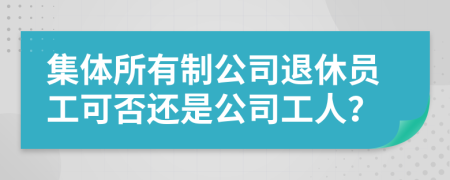 集体所有制公司退休员工可否还是公司工人？