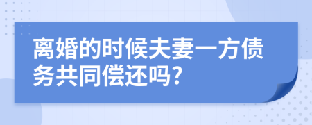 离婚的时候夫妻一方债务共同偿还吗?