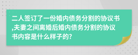 二人签订了一份婚内债务分割的协议书,夫妻之间离婚后婚内债务分割的协议书内容是什么样子的?