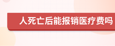 人死亡后能报销医疗费吗