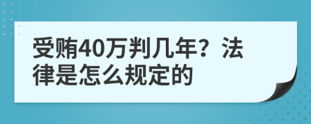 受贿40万判几年？法律是怎么规定的