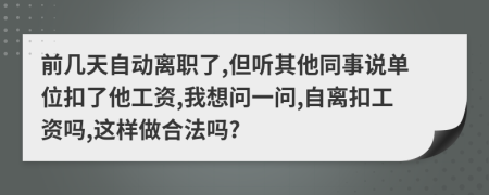 前几天自动离职了,但听其他同事说单位扣了他工资,我想问一问,自离扣工资吗,这样做合法吗?