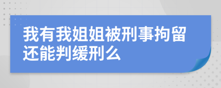 我有我姐姐被刑事拘留还能判缓刑么